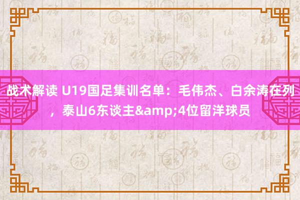 战术解读 U19国足集训名单：毛伟杰、白余涛在列，泰山6东谈主&4位留洋球员