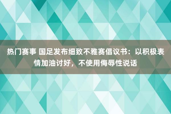 热门赛事 国足发布细致不雅赛倡议书：以积极表情加油讨好，不使用侮辱性说话