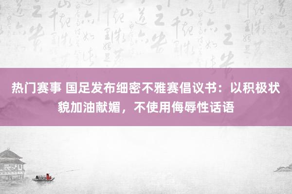 热门赛事 国足发布细密不雅赛倡议书：以积极状貌加油献媚，不使用侮辱性话语