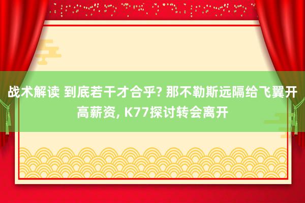 战术解读 到底若干才合乎? 那不勒斯远隔给飞翼开高薪资, K77探讨转会离开