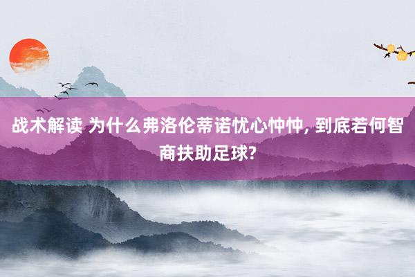 战术解读 为什么弗洛伦蒂诺忧心忡忡, 到底若何智商扶助足球?