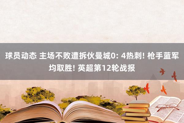 球员动态 主场不败遭拆伙曼城0: 4热刺! 枪手蓝军均取胜! 英超第12轮战报