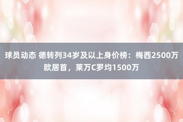 球员动态 德转列34岁及以上身价榜：梅西2500万欧居首，莱万C罗均1500万