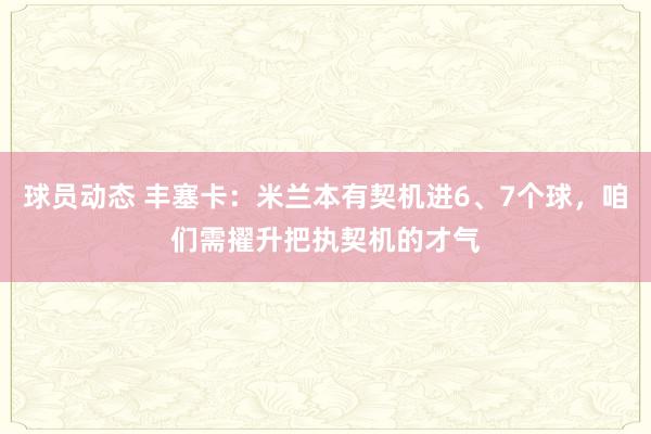 球员动态 丰塞卡：米兰本有契机进6、7个球，咱们需擢升把执契机的才气