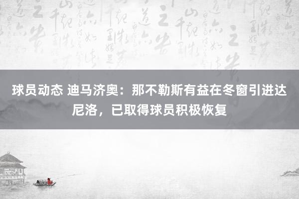 球员动态 迪马济奥：那不勒斯有益在冬窗引进达尼洛，已取得球员积极恢复