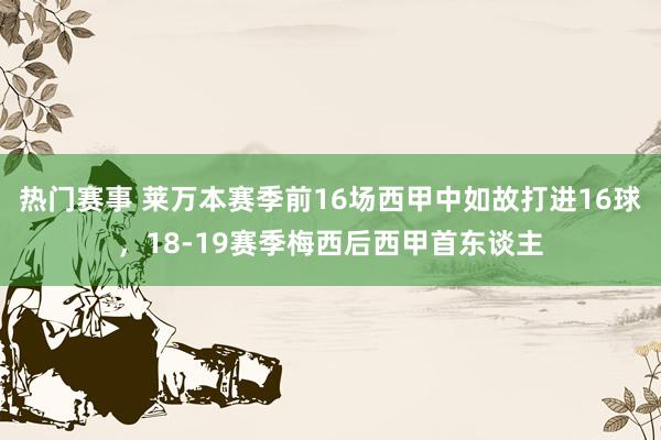 热门赛事 莱万本赛季前16场西甲中如故打进16球，18-19赛季梅西后西甲首东谈主