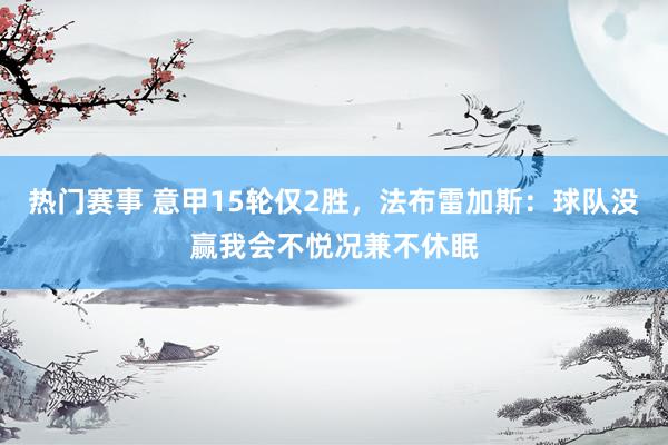 热门赛事 意甲15轮仅2胜，法布雷加斯：球队没赢我会不悦况兼不休眠