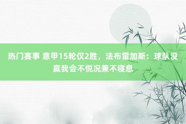 热门赛事 意甲15轮仅2胜，法布雷加斯：球队没赢我会不悦况兼不寝息