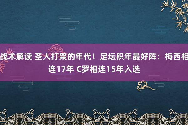 战术解读 圣人打架的年代！足坛积年最好阵：梅西相连17年 C罗相连15年入选