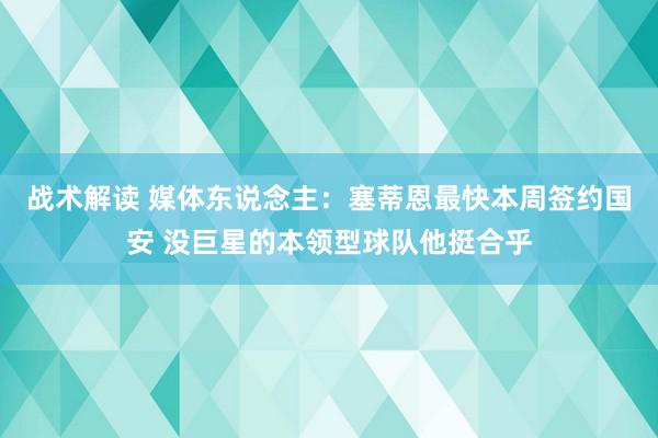 战术解读 媒体东说念主：塞蒂恩最快本周签约国安 没巨星的本领型球队他挺合乎