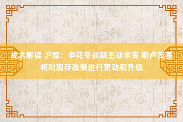 战术解读 沪媒：申花冬训期主动求变 斯卢茨基将对现存政策进行更动和升级