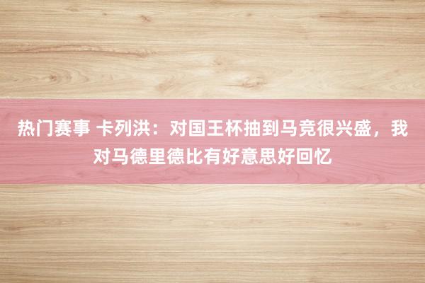 热门赛事 卡列洪：对国王杯抽到马竞很兴盛，我对马德里德比有好意思好回忆