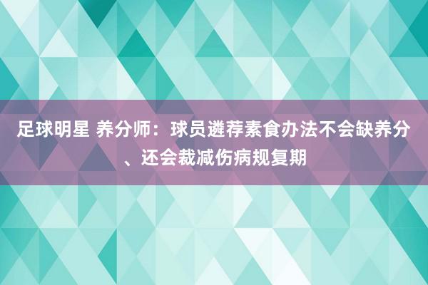 足球明星 养分师：球员遴荐素食办法不会缺养分、还会裁减伤病规复期