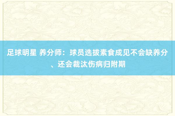 足球明星 养分师：球员选拔素食成见不会缺养分、还会裁汰伤病归附期