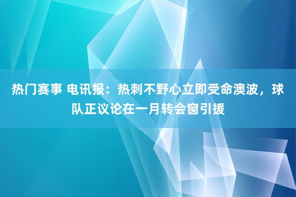 热门赛事 电讯报：热刺不野心立即受命澳波，球队正议论在一月转会窗引援