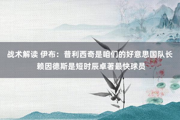 战术解读 伊布：普利西奇是咱们的好意思国队长 赖因德斯是短时辰卓著最快球员