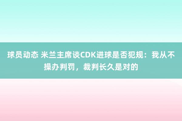 球员动态 米兰主席谈CDK进球是否犯规：我从不操办判罚，裁判长久是对的