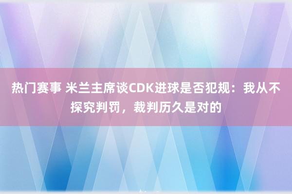 热门赛事 米兰主席谈CDK进球是否犯规：我从不探究判罚，裁判历久是对的