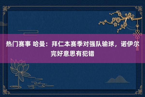 热门赛事 哈曼：拜仁本赛季对强队输球，诺伊尔完好意思有犯错