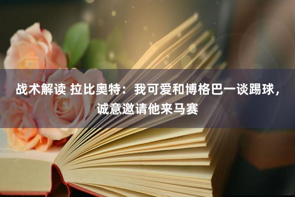 战术解读 拉比奥特：我可爱和博格巴一谈踢球，诚意邀请他来马赛