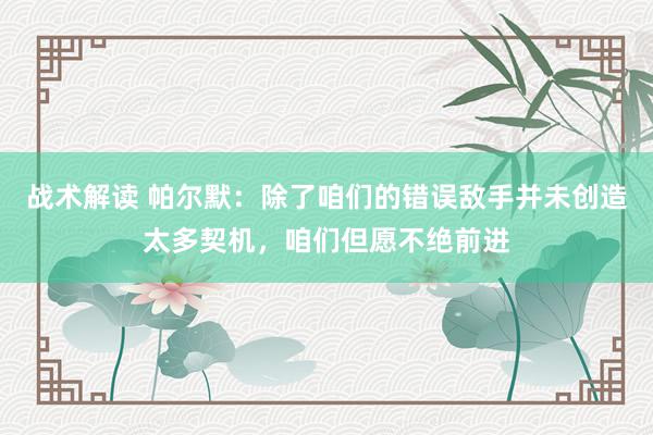 战术解读 帕尔默：除了咱们的错误敌手并未创造太多契机，咱们但愿不绝前进