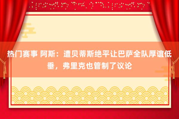 热门赛事 阿斯：遭贝蒂斯绝平让巴萨全队厚谊低垂，弗里克也管制了议论