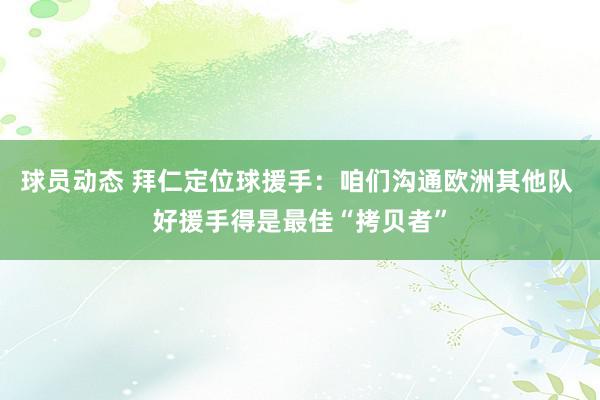 球员动态 拜仁定位球援手：咱们沟通欧洲其他队 好援手得是最佳“拷贝者”