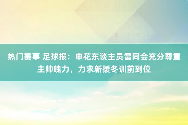 热门赛事 足球报：申花东谈主员雷同会充分尊重主帅魄力，力求新援冬训前到位