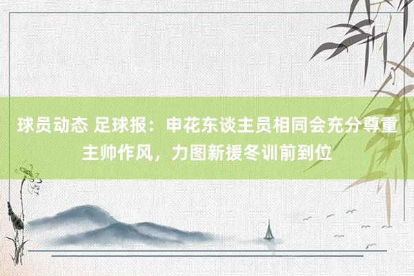 球员动态 足球报：申花东谈主员相同会充分尊重主帅作风，力图新援冬训前到位