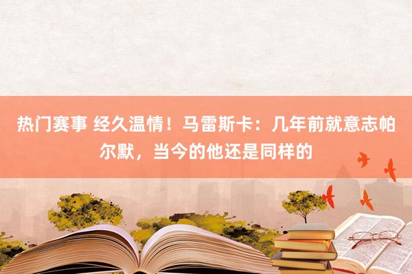 热门赛事 经久温情！马雷斯卡：几年前就意志帕尔默，当今的他还是同样的