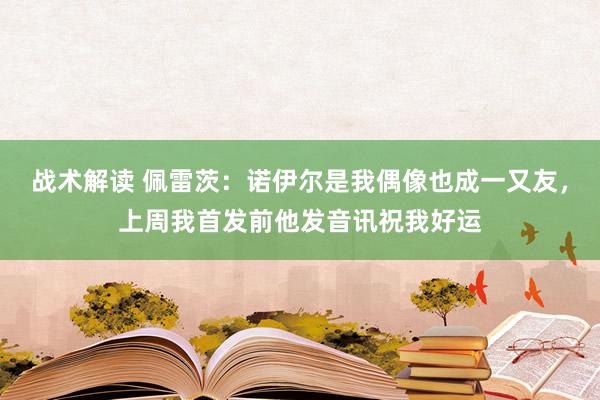 战术解读 佩雷茨：诺伊尔是我偶像也成一又友，上周我首发前他发音讯祝我好运