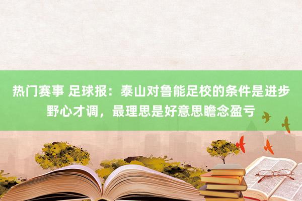 热门赛事 足球报：泰山对鲁能足校的条件是进步野心才调，最理思是好意思瞻念盈亏