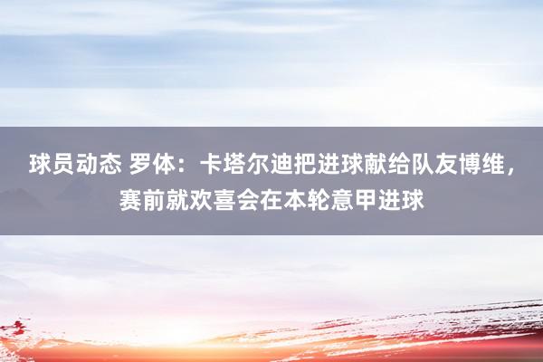 球员动态 罗体：卡塔尔迪把进球献给队友博维，赛前就欢喜会在本轮意甲进球