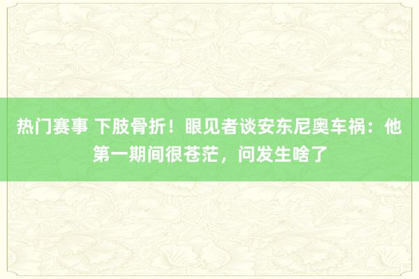 热门赛事 下肢骨折！眼见者谈安东尼奥车祸：他第一期间很苍茫，问发生啥了