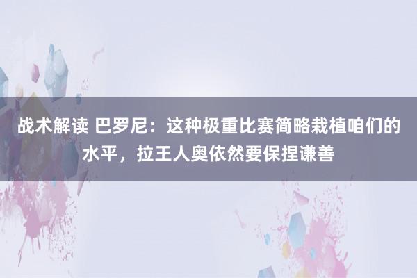 战术解读 巴罗尼：这种极重比赛简略栽植咱们的水平，拉王人奥依然要保捏谦善