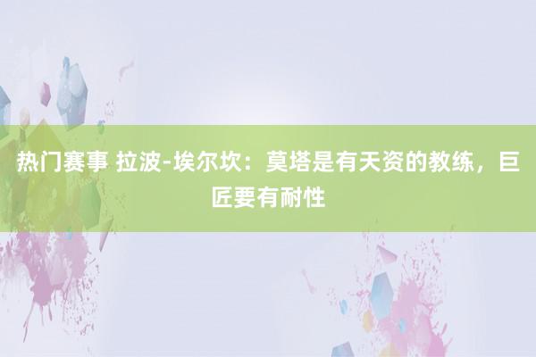 热门赛事 拉波-埃尔坎：莫塔是有天资的教练，巨匠要有耐性