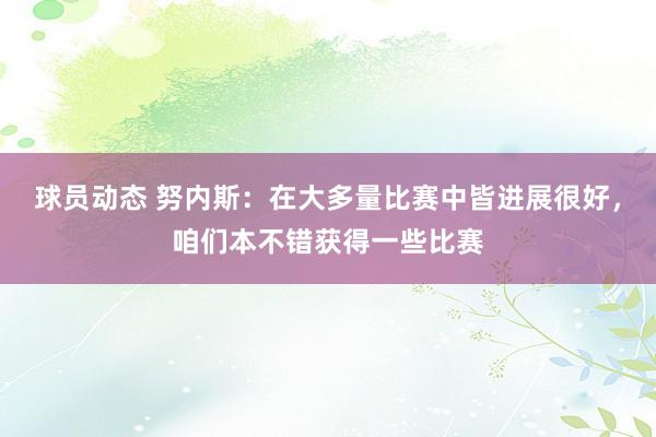 球员动态 努内斯：在大多量比赛中皆进展很好，咱们本不错获得一些比赛