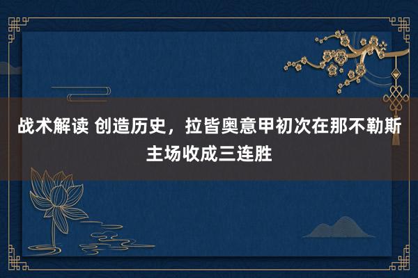 战术解读 创造历史，拉皆奥意甲初次在那不勒斯主场收成三连胜