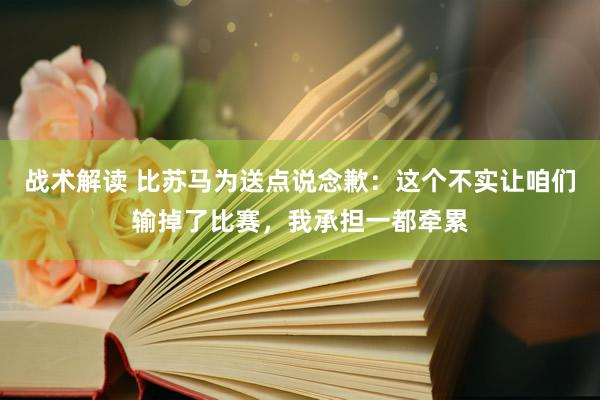 战术解读 比苏马为送点说念歉：这个不实让咱们输掉了比赛，我承担一都牵累