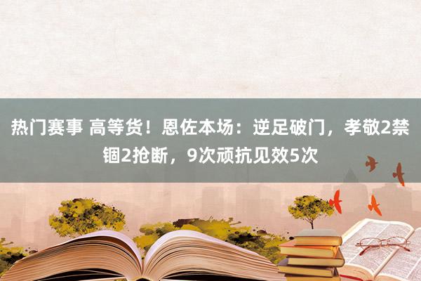 热门赛事 高等货！恩佐本场：逆足破门，孝敬2禁锢2抢断，9次顽抗见效5次