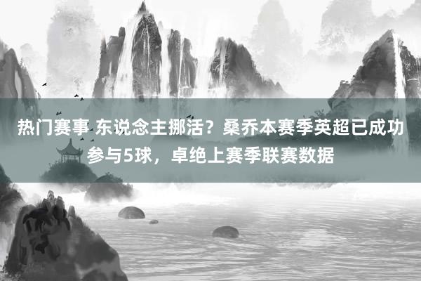 热门赛事 东说念主挪活？桑乔本赛季英超已成功参与5球，卓绝上赛季联赛数据