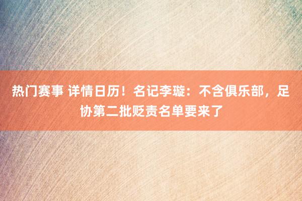 热门赛事 详情日历！名记李璇：不含俱乐部，足协第二批贬责名单要来了