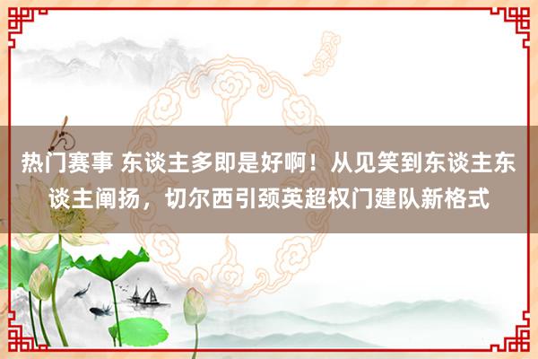 热门赛事 东谈主多即是好啊！从见笑到东谈主东谈主阐扬，切尔西引颈英超权门建队新格式