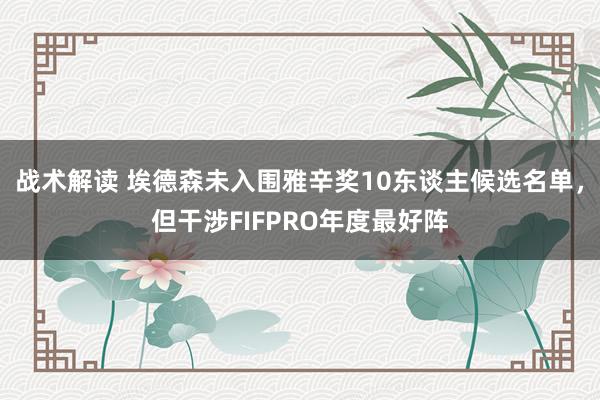 战术解读 埃德森未入围雅辛奖10东谈主候选名单，但干涉FIFPRO年度最好阵